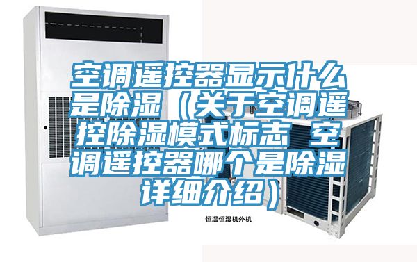 空調遙控器顯示什么是除濕（關于空調遙控除濕模式標志 空調遙控器哪個是除濕詳細介紹）