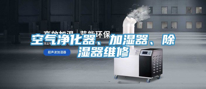 空氣凈化器、加濕器、除濕器維修