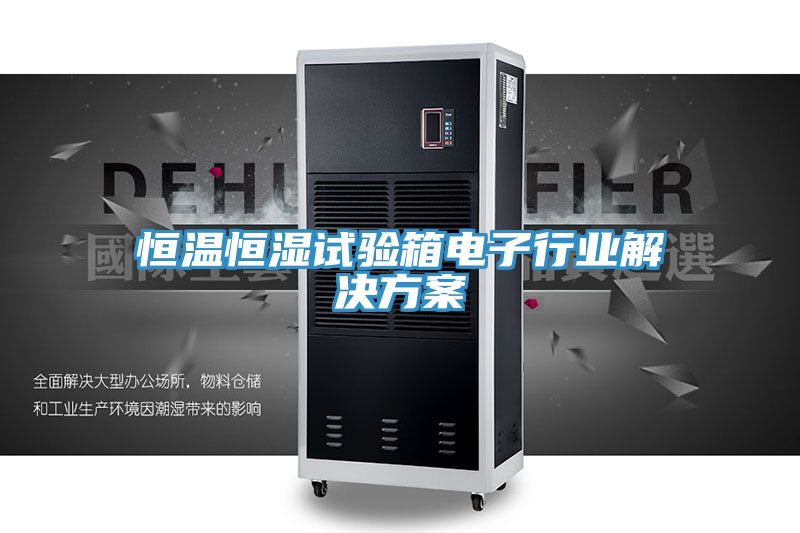 恒溫恒濕試驗(yàn)箱電子行業(yè)解決方案