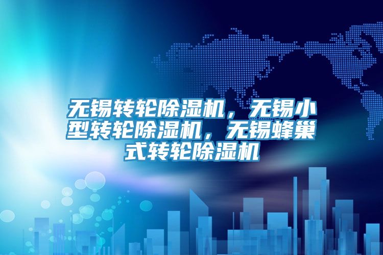無(wú)錫轉(zhuǎn)輪除濕機(jī),無(wú)錫小型轉(zhuǎn)輪除濕機(jī),無(wú)錫蜂巢式轉(zhuǎn)輪除濕機(jī)