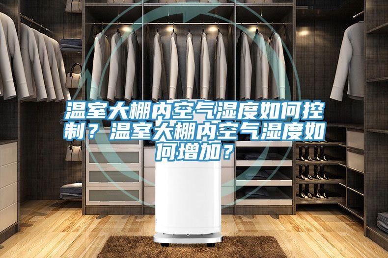 溫室大棚內空氣濕度如何控制?溫室大棚內空氣濕度如何增加?