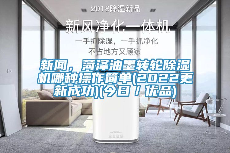 新聞，菏澤油墨轉輪除濕機哪種操作簡單(2022更新成功)(今日／優品)