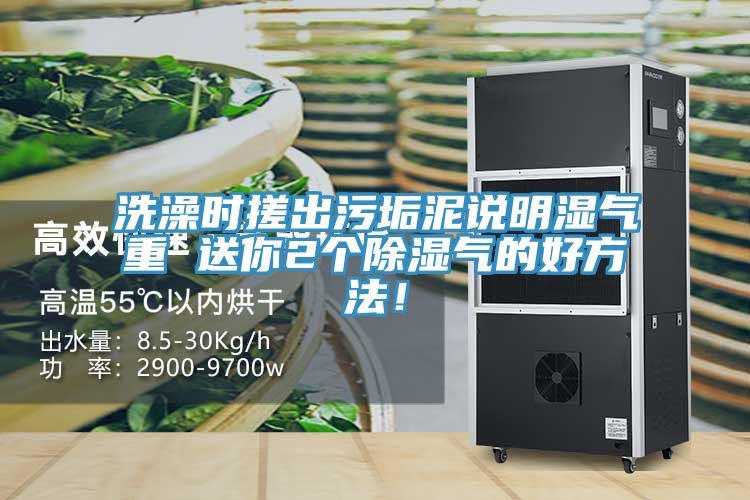 洗澡時搓出污垢泥說明濕氣重 送你2個除濕氣的好方法!