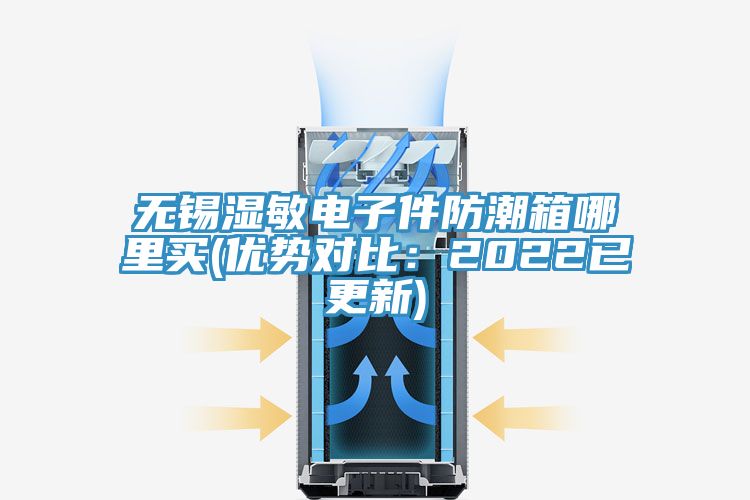 無(wú)錫濕敏電子件防潮箱哪里買(mǎi)(優(yōu)勢(shì)對(duì)比:2022已更新)