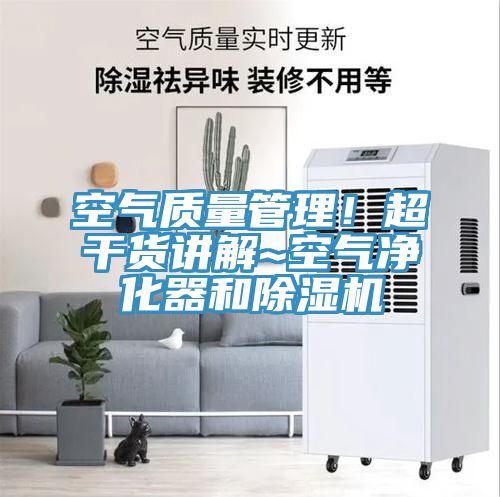 空氣質量管理！超干貨講解~空氣凈化器和除濕機