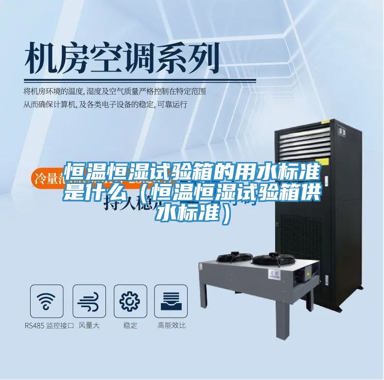 恒溫恒濕試驗箱的用水標準是什么（恒溫恒濕試驗箱供水標準）