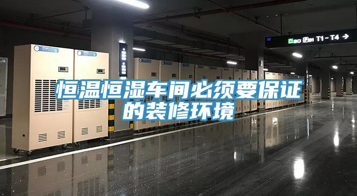 恒溫恒濕車間必須要保證的裝修環境