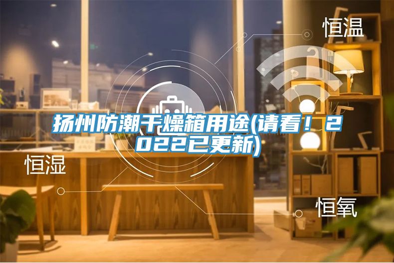 揚州防潮干燥箱用途(請看!2022已更新)