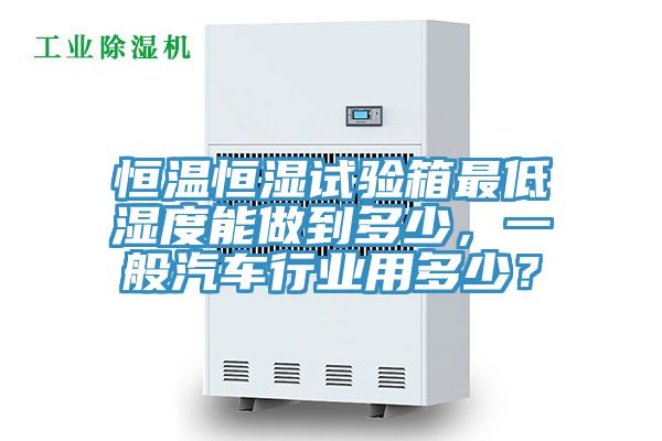 恒溫恒濕試驗箱最低濕度能做到多少,一般汽車行業用多少?