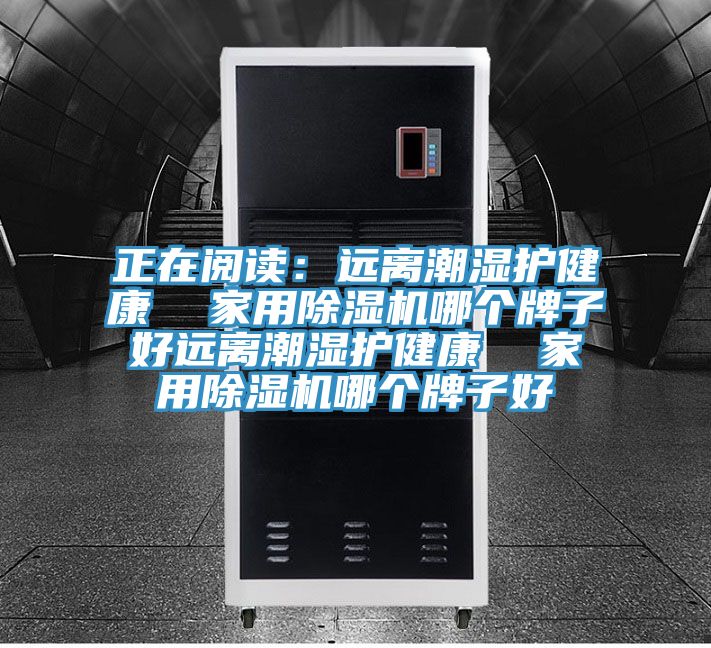 正在閱讀:遠離潮濕護健康 家用除濕機哪個牌子好遠離潮濕護健康 家用除濕機哪個牌子好