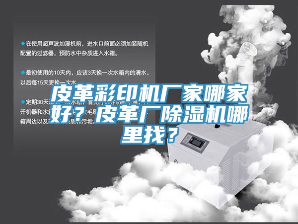 皮革彩印機廠家哪家好？皮革廠除濕機哪里找？