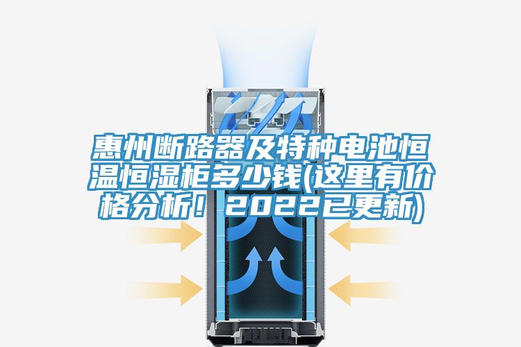 惠州斷路器及特種電池恒溫恒濕柜多少錢(qián)(這里有價(jià)格分析!2022已更新)