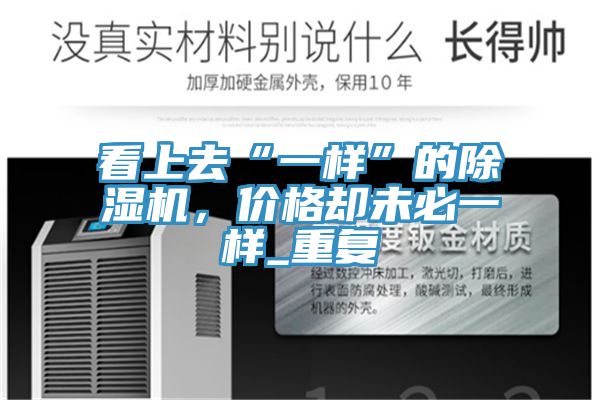 看上去“一樣”的除濕機,價格卻未必一樣_重復