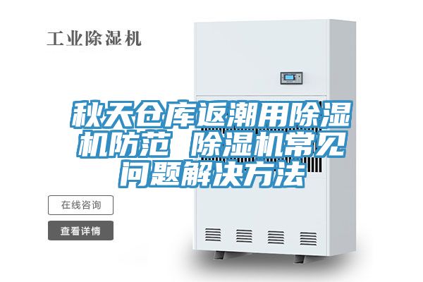 秋天倉庫返潮用除濕機(jī)防范 除濕機(jī)常見問題解決方法