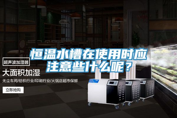 恒溫水槽在使用時應注意些什么呢?