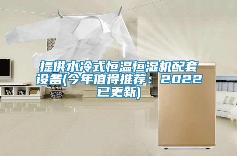 提供水冷式恒溫恒濕機配套設備(今年值得推薦:2022已更新)