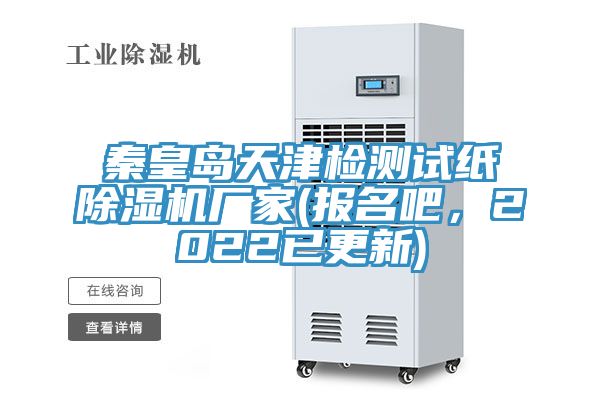 秦皇島天津檢測試紙除濕機(jī)廠家(報(bào)名吧，2022已更新)