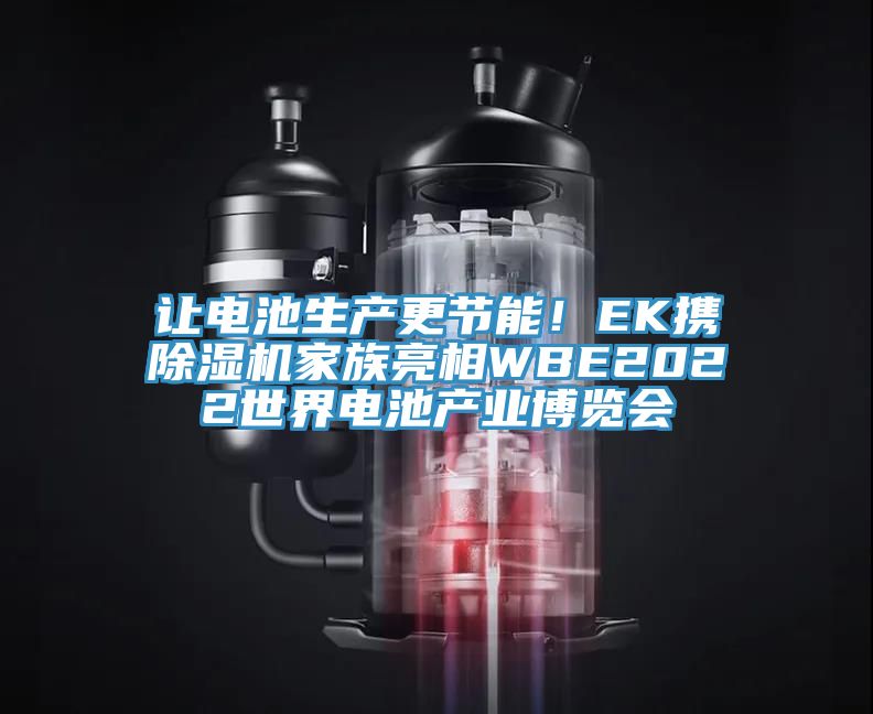 讓電池生產(chǎn)更節(jié)能！EK攜除濕機家族亮相WBE2022世界電池產(chǎn)業(yè)博覽會