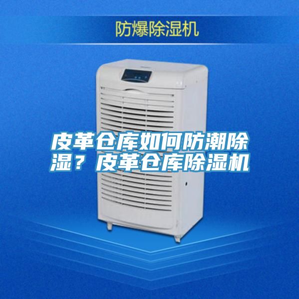 皮革倉庫如何防潮除濕？皮革倉庫除濕機