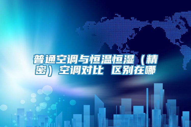 普通空調(diào)與恒溫恒濕（精密）空調(diào)對比 區(qū)別在哪