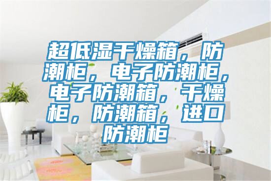 超低濕干燥箱，防潮柜，電子防潮柜，電子防潮箱，干燥柜，防潮箱，進口防潮柜