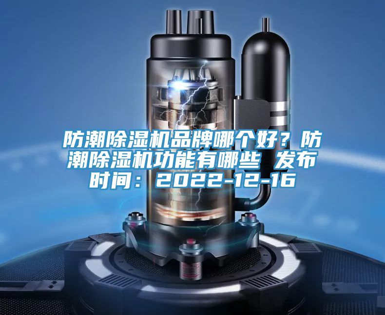 防潮除濕機品牌哪個好?防潮除濕機功能有哪些 發(fā)布時間:2022-12-16