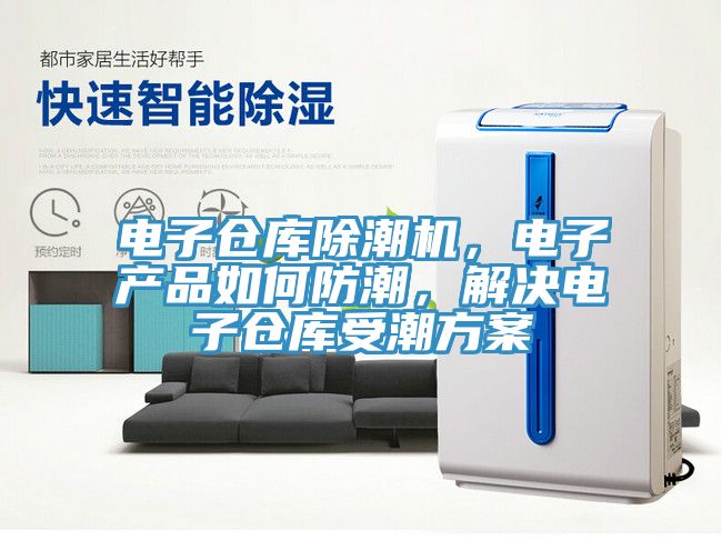 電子倉庫除潮機,電子產品如何防潮,解決電子倉庫受潮方案