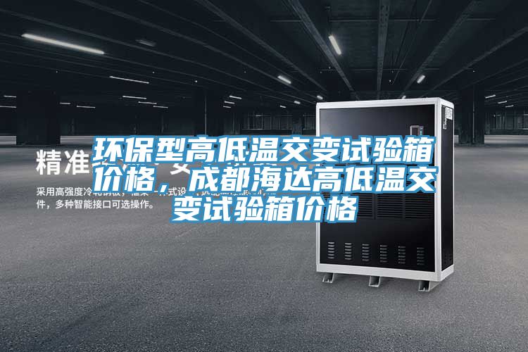 環(huán)保型高低溫交變?cè)囼?yàn)箱價(jià)格,成都海達(dá)高低溫交變?cè)囼?yàn)箱價(jià)格