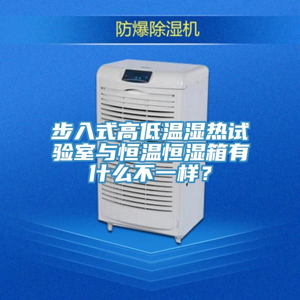 步入式高低溫濕熱試驗室與恒溫恒濕箱有什么不一樣?
