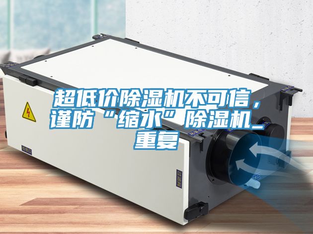 超低價除濕機不可信，謹防“縮水”除濕機_重復