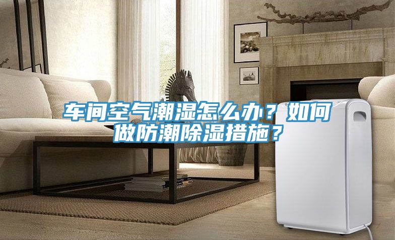 車間空氣潮濕怎么辦？如何做防潮除濕措施？