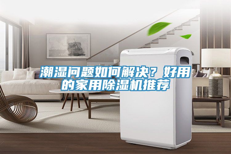 潮濕問題如何解決?好用的家用除濕機推薦