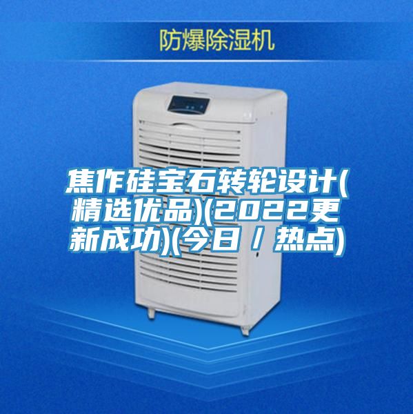 焦作硅寶石轉輪設計(精選優品)(2022更新成功)(今日/熱點)