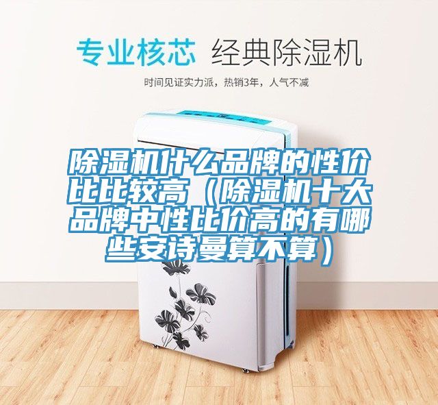除濕機什么品牌的性價比比較高(除濕機十大品牌中性比價高的有哪些安詩曼算不算)