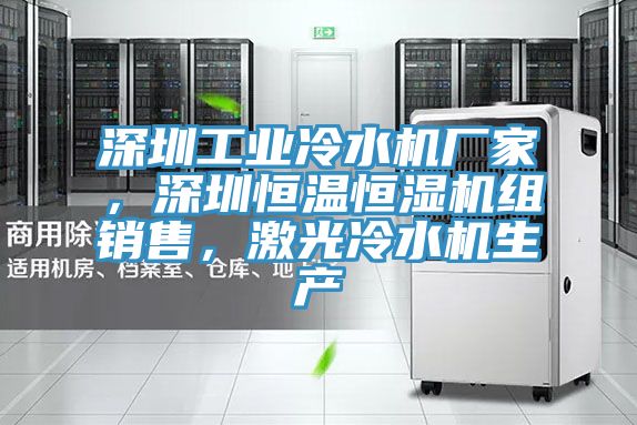 深圳工業冷水機廠家,深圳恒溫恒濕機組銷售,激光冷水機生產