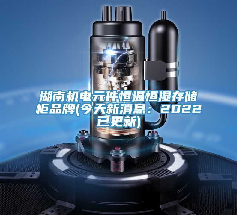 湖南機電元件恒溫恒濕存儲柜品牌(今天新消息:2022已更新)