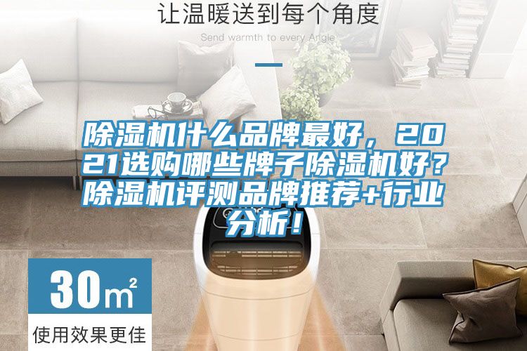 除濕機什么品牌最好,2021選購哪些牌子除濕機好?除濕機評測品牌推薦+行業分析!