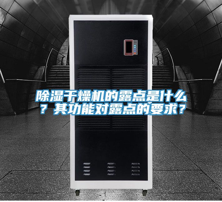 除濕干燥機(jī)的露點(diǎn)是什么?其功能對露點(diǎn)的要求?