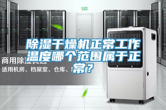 除濕干燥機(jī)正常工作溫度哪個(gè)范圍屬于正常？