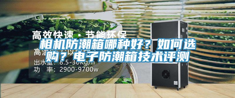 相機防潮箱哪種好？如何選購？電子防潮箱技術評測