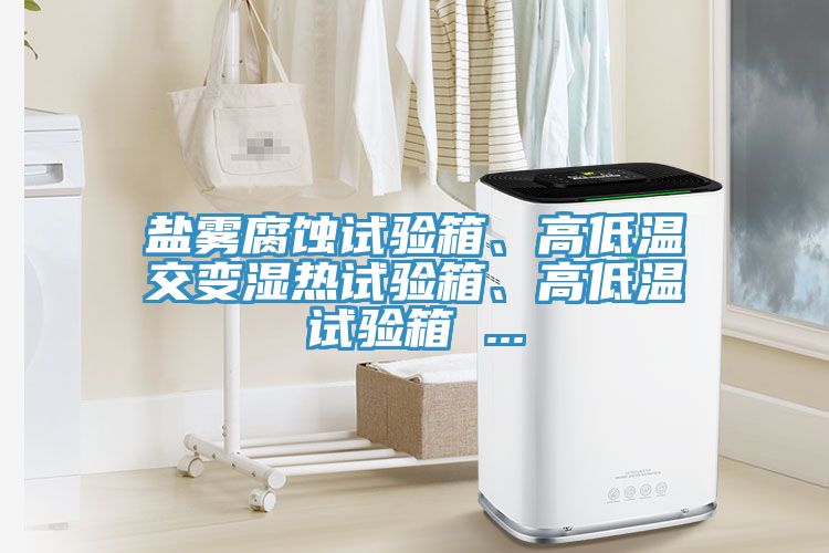 鹽霧腐蝕試驗箱、高低溫交變濕熱試驗箱、高低溫試驗箱 ...