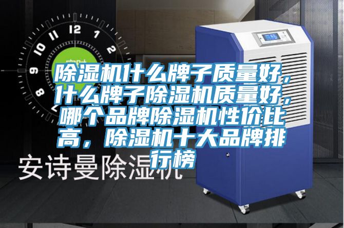 除濕機什么牌子質量好,什么牌子除濕機質量好,哪個品牌除濕機性價比高,除濕機十大品牌排行榜