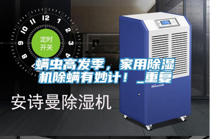螨蟲高發季，家用除濕機除螨有妙計！_重復