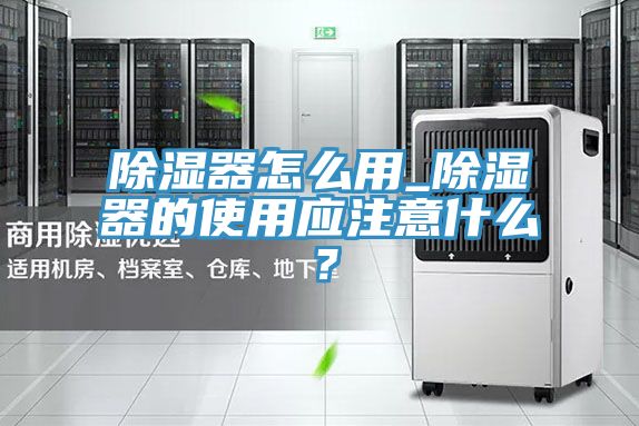 除濕器怎么用_除濕器的使用應(yīng)注意什么?