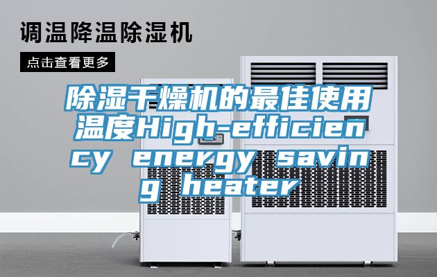 除濕干燥機(jī)的最佳使用溫度High-efficiency energy saving heater