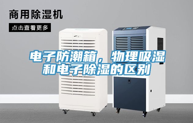 電子防潮箱,物理吸濕和電子除濕的區(qū)別