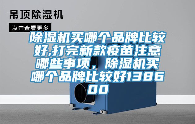 除濕機(jī)買哪個(gè)品牌比較好,打完新款疫苗注意哪些事項(xiàng),除濕機(jī)買哪個(gè)品牌比較好138600