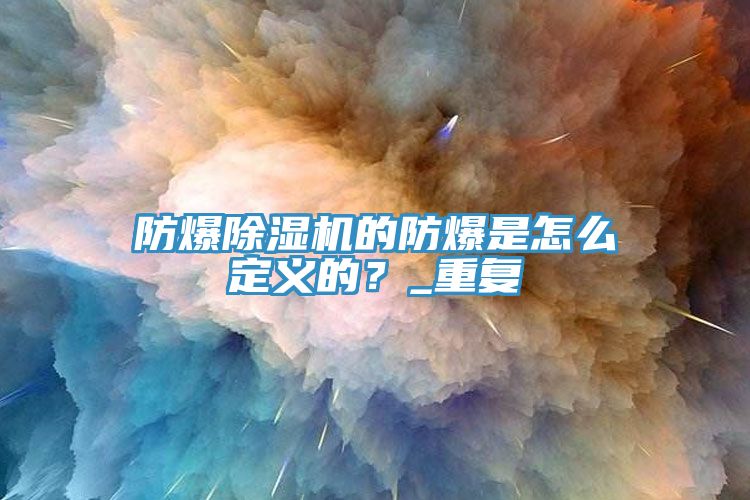 防爆除濕機的防爆是怎么定義的?_重復