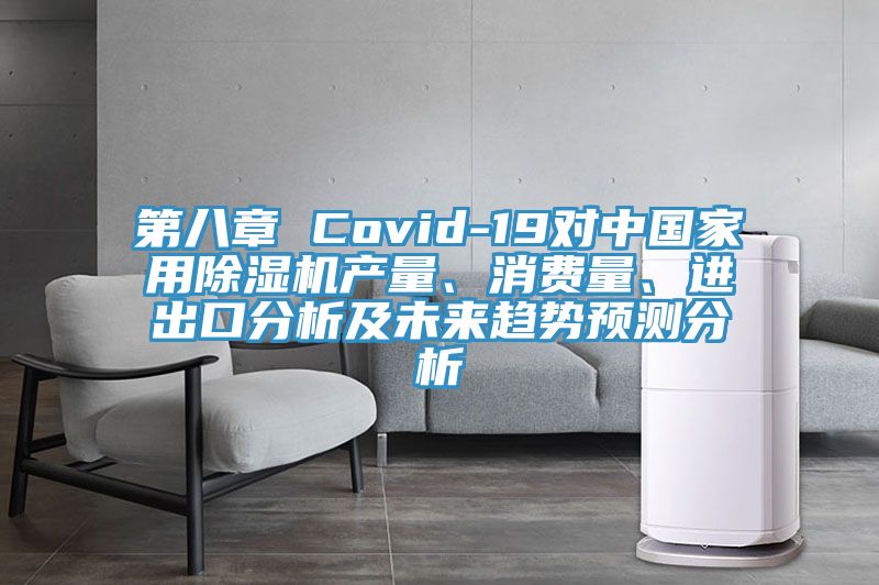 第八章 Covid-19對中國家用除濕機產量、消費量、進出口分析及未來趨勢預測分析