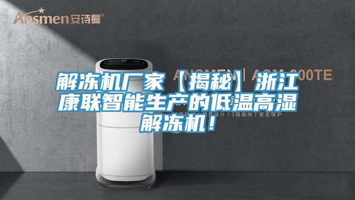 解凍機廠家【揭秘】浙江康聯(lián)智能生產(chǎn)的低溫高濕解凍機!